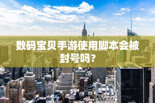 数码宝贝手游使用脚本会被封号吗？