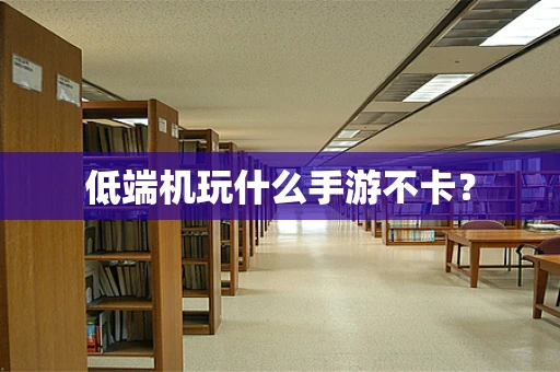 低端机玩什么手游不卡？