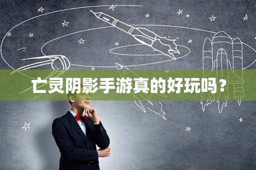 亡灵阴影手游真的好玩吗？