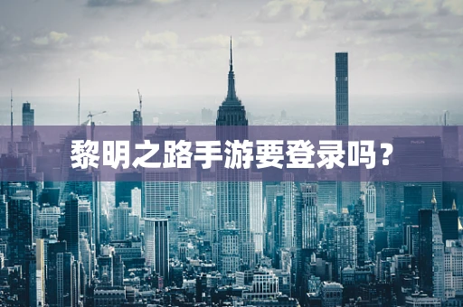 黎明之路手游要登录吗？