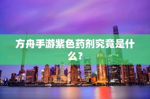 方舟手游紫色药剂究竟是什么？