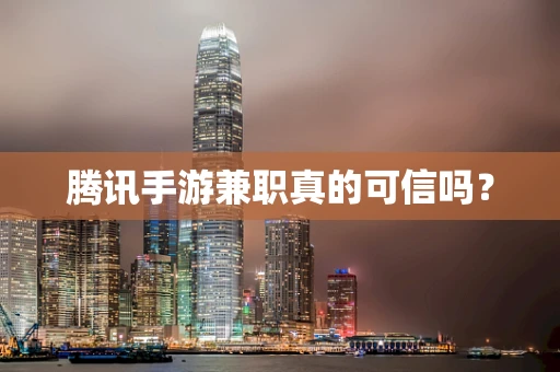 腾讯手游兼职真的可信吗？