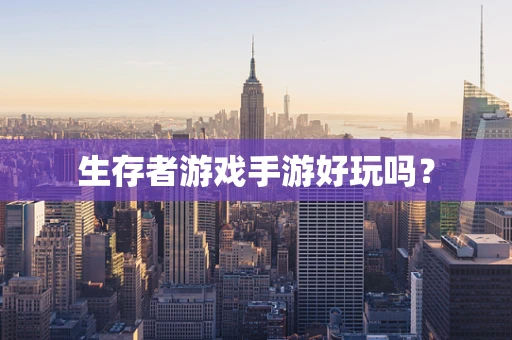 生存者游戏手游好玩吗？