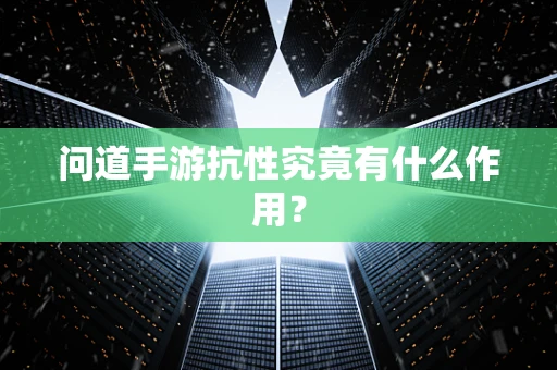 问道手游抗性究竟有什么作用？