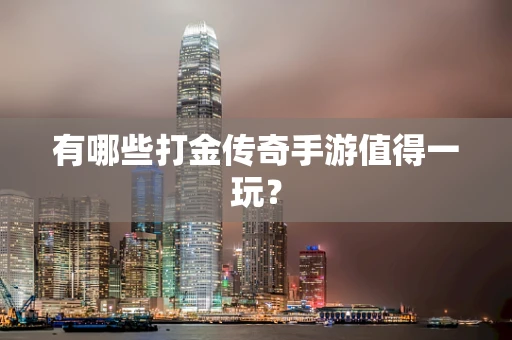 有哪些打金传奇手游值得一玩？