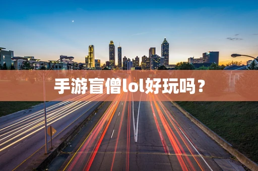 手游盲僧lol好玩吗？