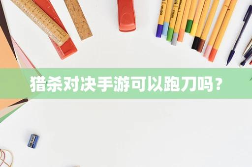 猎杀对决手游可以跑刀吗？