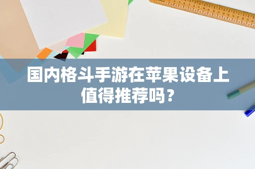 国内格斗手游在苹果设备上值得推荐吗？