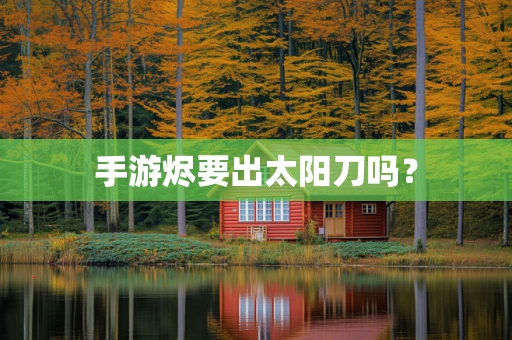 手游烬要出太阳刀吗？