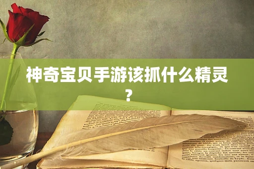 神奇宝贝手游该抓什么精灵？