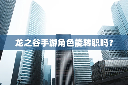 龙之谷手游角色能转职吗？