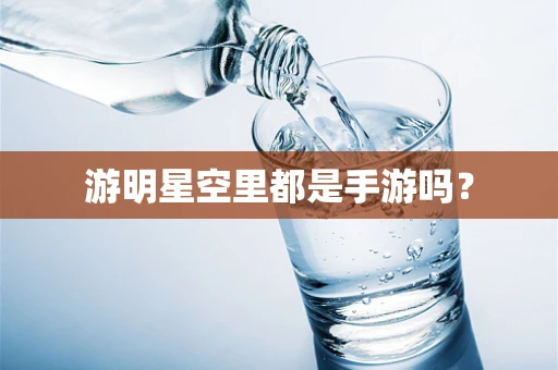 游明星空里都是手游吗？