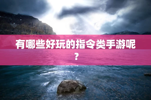 有哪些好玩的指令类手游呢？