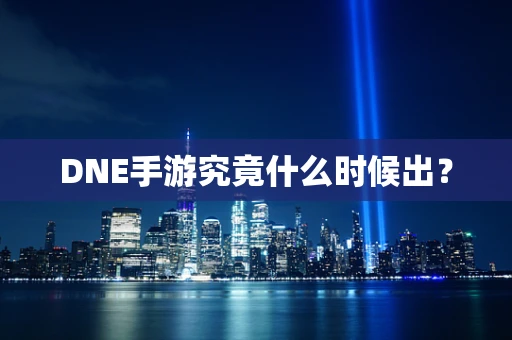 DNE手游究竟什么时候出？