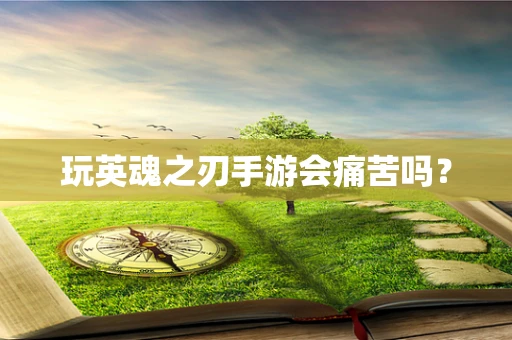 玩英魂之刃手游会痛苦吗？