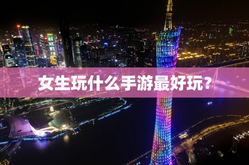 女生玩什么手游最好玩？