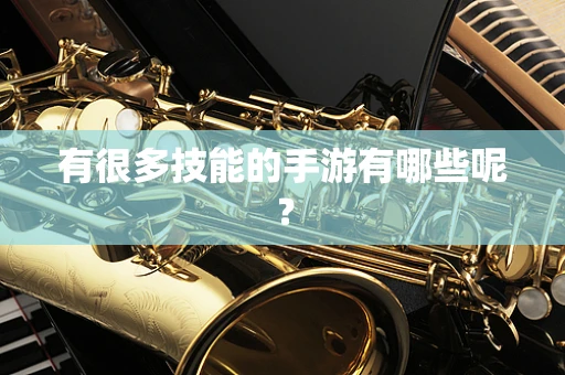 有很多技能的手游有哪些呢？
