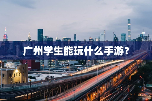 广州学生能玩什么手游？