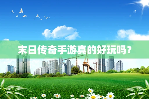 末日传奇手游真的好玩吗？