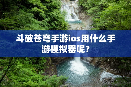 斗破苍穹手游ios用什么手游模拟器呢？
