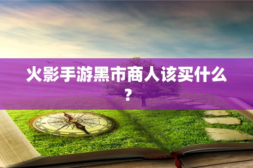 火影手游黑市商人该买什么？