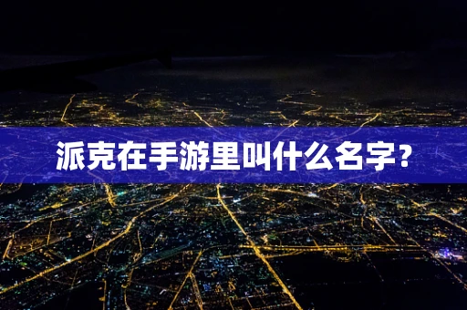 派克在手游里叫什么名字？