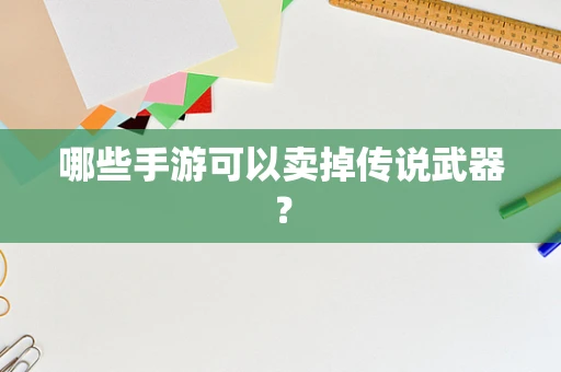哪些手游可以卖掉传说武器？