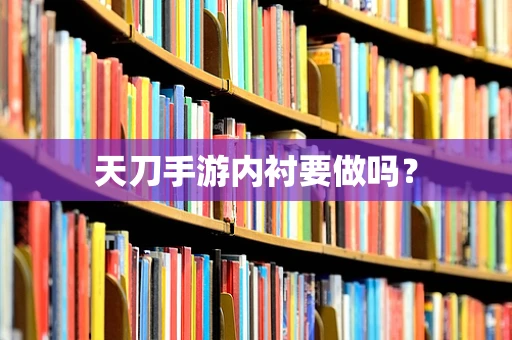天刀手游内衬要做吗？