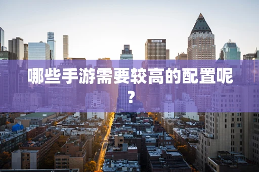 哪些手游需要较高的配置呢？