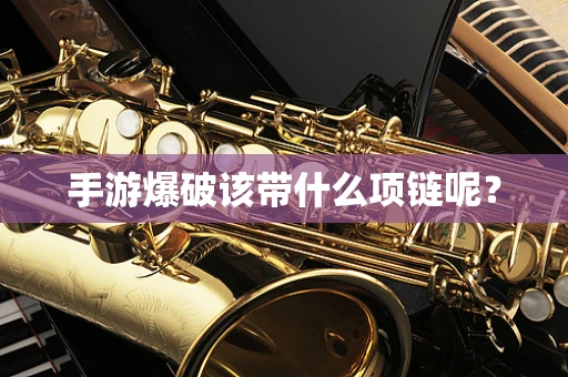 手游爆破该带什么项链呢？