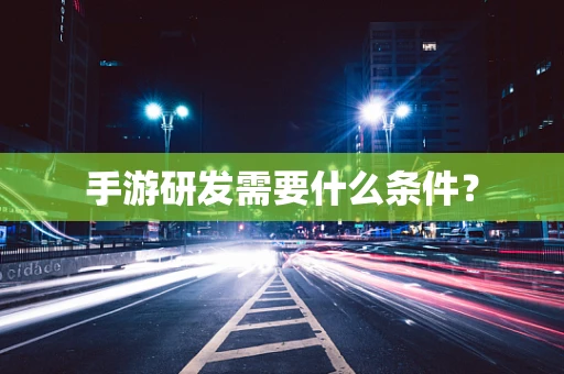 手游研发需要什么条件？