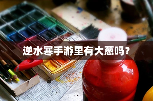 逆水寒手游里有大葱吗？