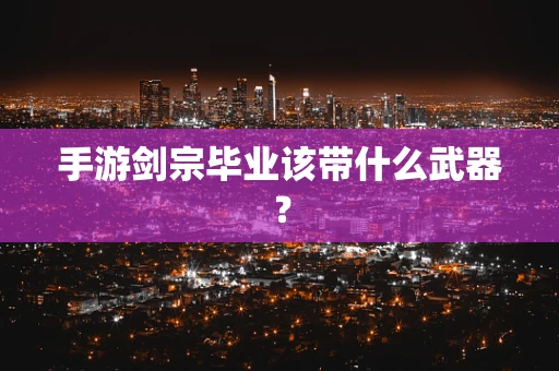手游剑宗毕业该带什么武器？