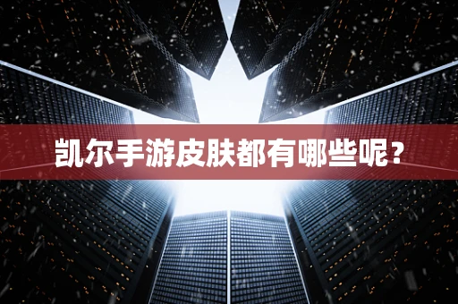 凯尔手游皮肤都有哪些呢？