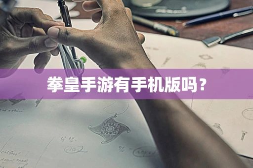 拳皇手游有手机版吗？