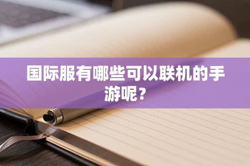 国际服有哪些可以联机的手游呢？