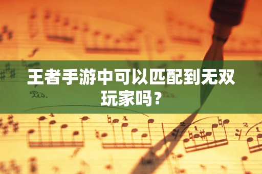 王者手游中可以匹配到无双玩家吗？