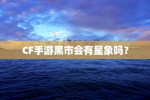 CF手游黑市会有星象吗？