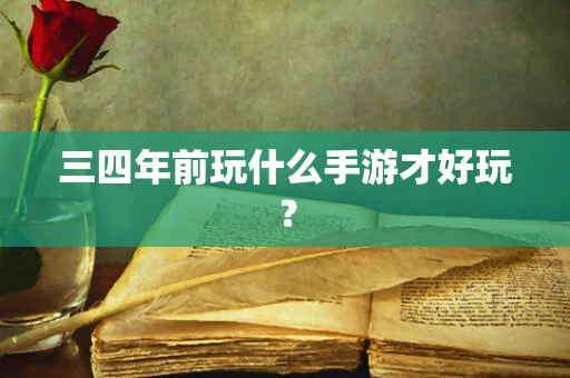 三四年前玩什么手游才好玩？