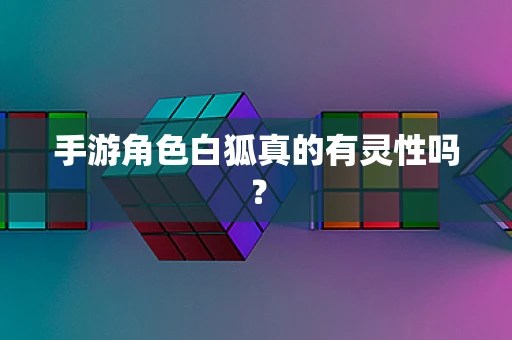 手游角色白狐真的有灵性吗？