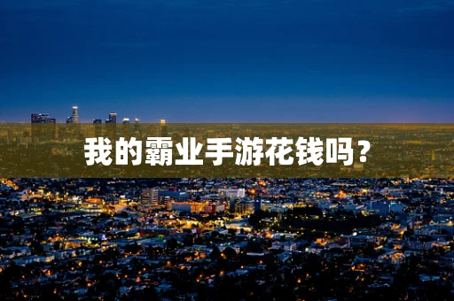我的霸业手游花钱吗？