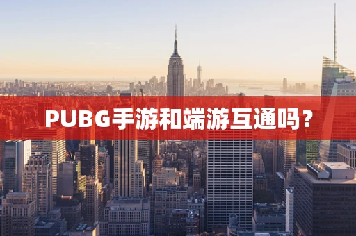 PUBG手游和端游互通吗？