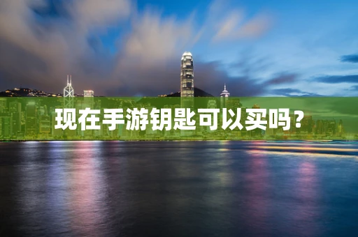 现在手游钥匙可以买吗？