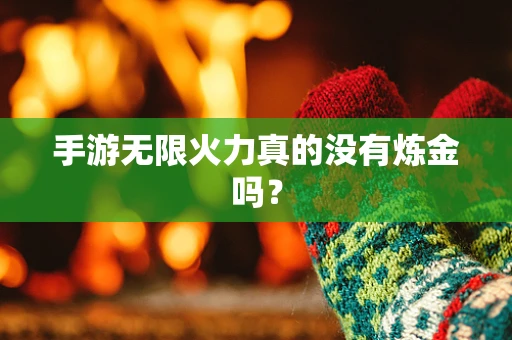 手游无限火力真的没有炼金吗？