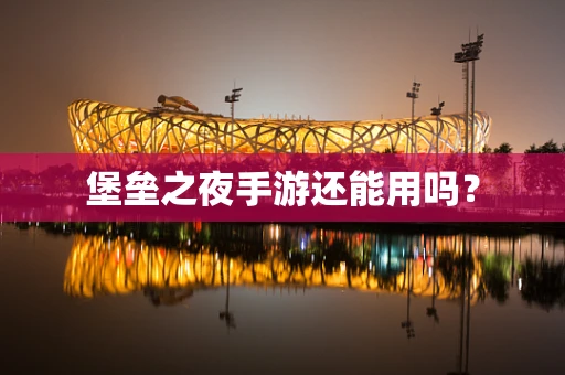 堡垒之夜手游还能用吗？