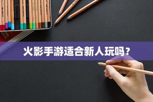 火影手游适合新人玩吗？