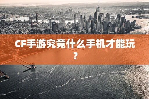 CF手游究竟什么手机才能玩？