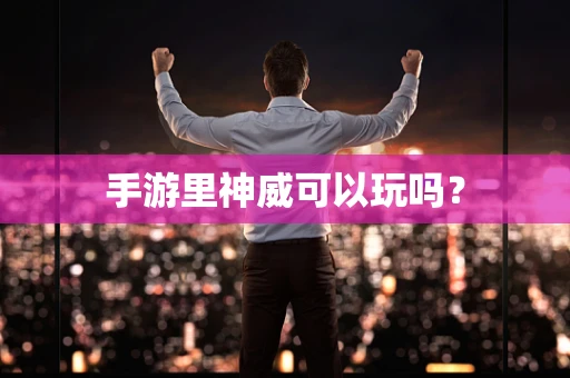 手游里神威可以玩吗？