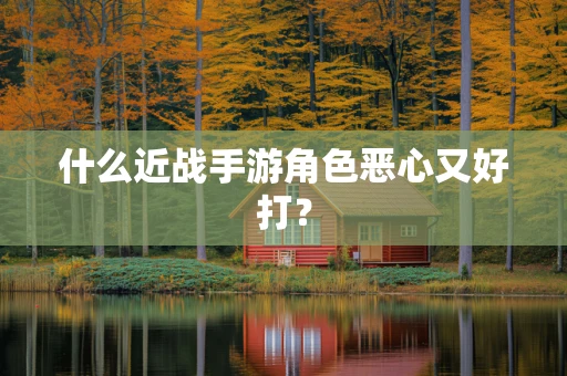 什么近战手游角色恶心又好打？