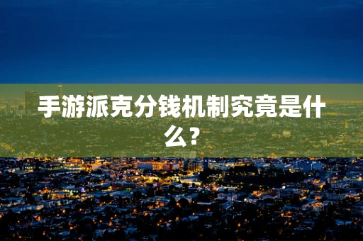 手游派克分钱机制究竟是什么？